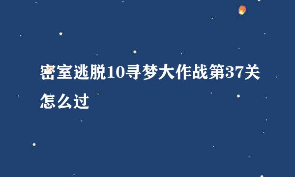 密室逃脱10寻梦大作战第37关怎么过