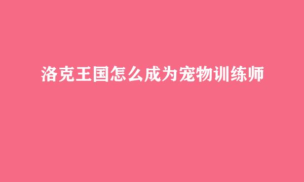 洛克王国怎么成为宠物训练师