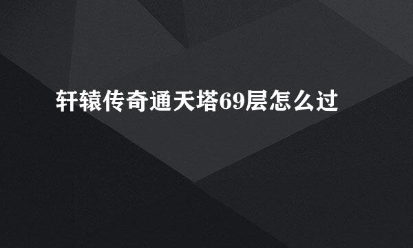 轩辕传奇通天塔69层怎么过