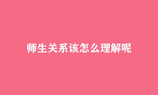 师生关系该怎么理解呢