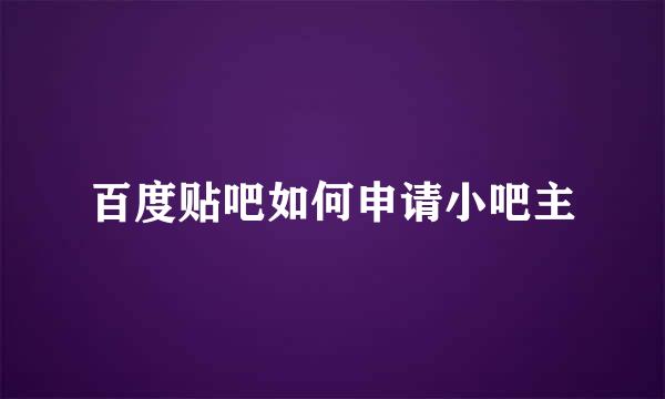 百度贴吧如何申请小吧主