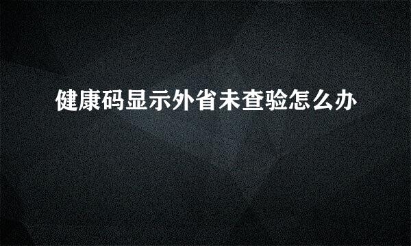 健康码显示外省未查验怎么办