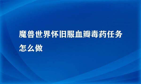 魔兽世界怀旧服血瓣毒药任务怎么做