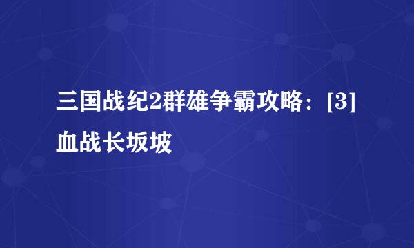 三国战纪2群雄争霸攻略：[3]血战长坂坡