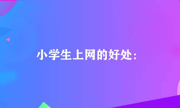 小学生上网的好处：