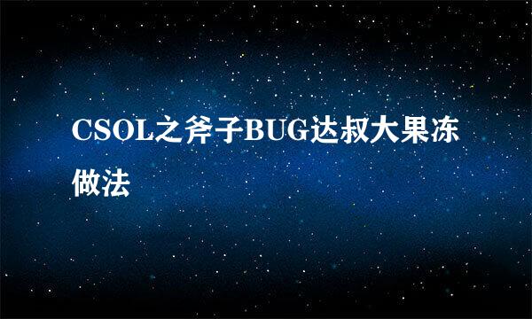CSOL之斧子BUG达叔大果冻做法