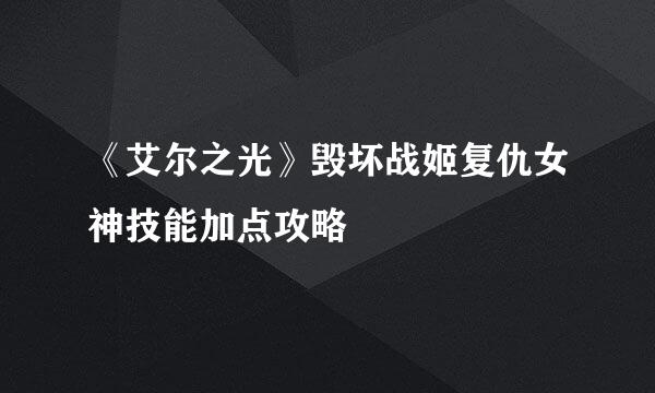 《艾尔之光》毁坏战姬复仇女神技能加点攻略