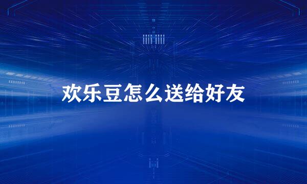 欢乐豆怎么送给好友