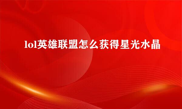 lol英雄联盟怎么获得星光水晶