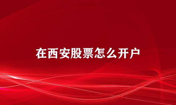 在西安股票怎么开户