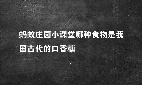 蚂蚁庄园小课堂哪种食物是我国古代的口香糖