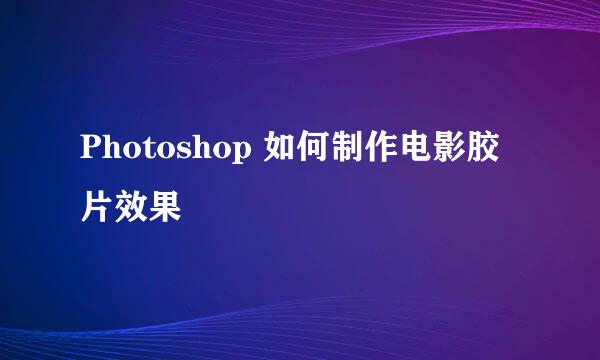 Photoshop 如何制作电影胶片效果