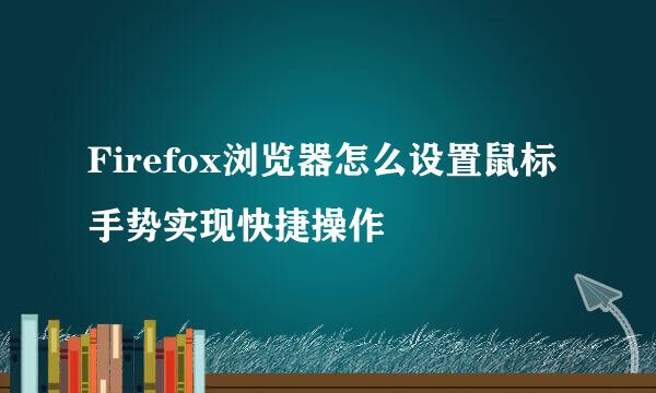 Firefox浏览器怎么设置鼠标手势实现快捷操作
