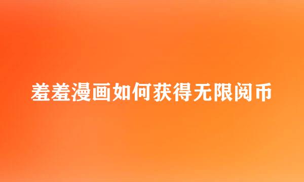 羞羞漫画如何获得无限阅币