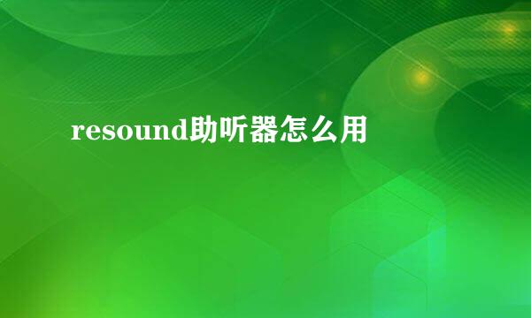 resound助听器怎么用