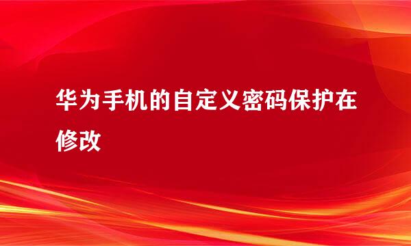 华为手机的自定义密码保护在修改