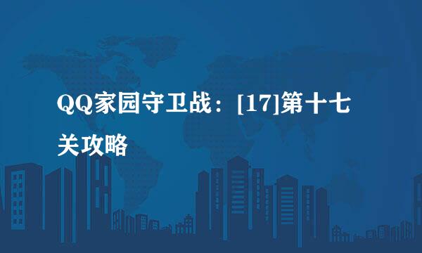 QQ家园守卫战：[17]第十七关攻略