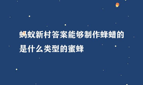 蚂蚁新村答案能够制作蜂蜡的是什么类型的蜜蜂