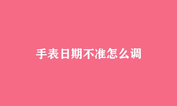 手表日期不准怎么调
