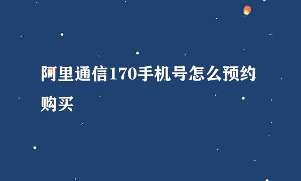 阿里通信170手机号怎么预约购买