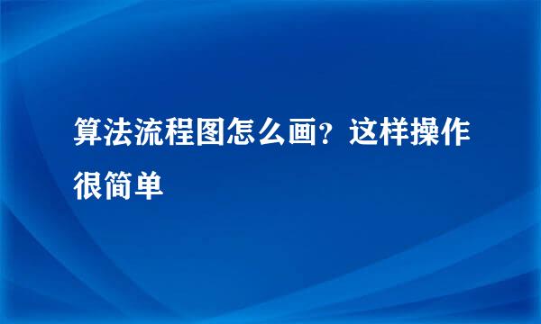 算法流程图怎么画？这样操作很简单