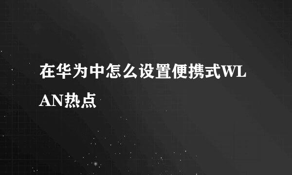 在华为中怎么设置便携式WLAN热点