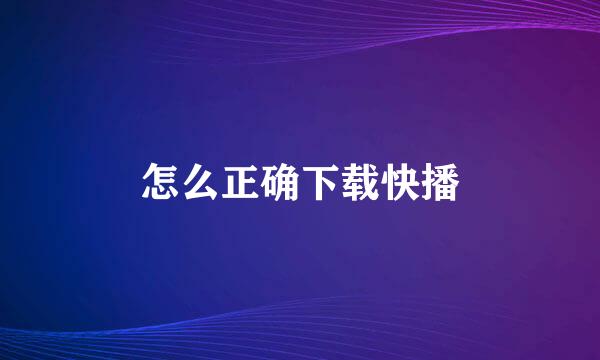怎么正确下载快播