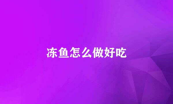 冻鱼怎么做好吃