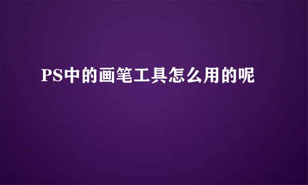 PS中的画笔工具怎么用的呢