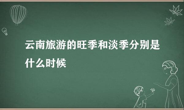 云南旅游的旺季和淡季分别是什么时候