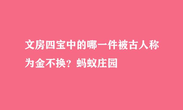 文房四宝中的哪一件被古人称为金不换？蚂蚁庄园
