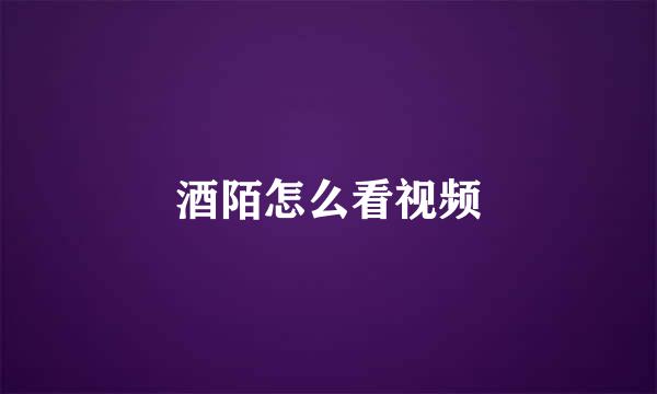 酒陌怎么看视频