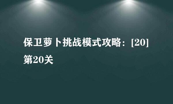 保卫萝卜挑战模式攻略：[20]第20关