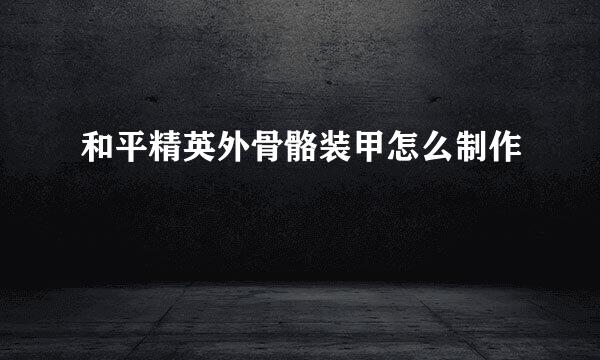 和平精英外骨骼装甲怎么制作