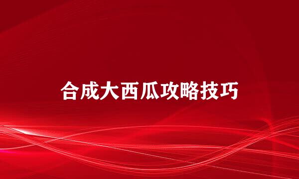 合成大西瓜攻略技巧
