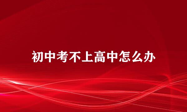 初中考不上高中怎么办