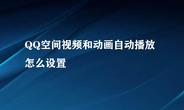 QQ空间视频和动画自动播放怎么设置