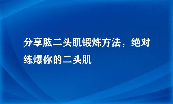 分享肱二头肌锻炼方法，绝对练爆你的二头肌