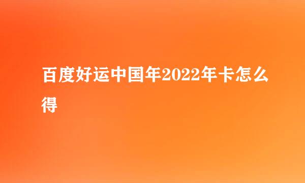 百度好运中国年2022年卡怎么得