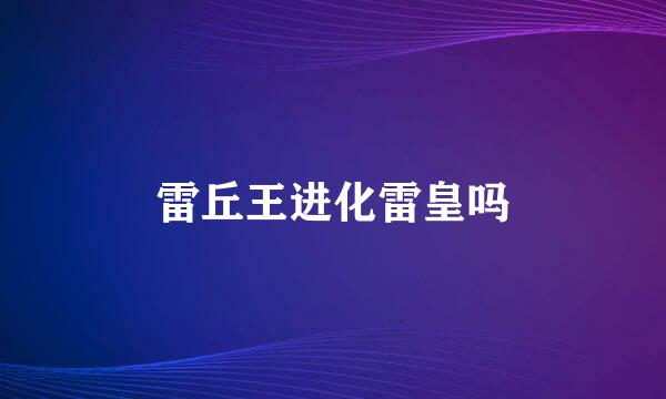 雷丘王进化雷皇吗