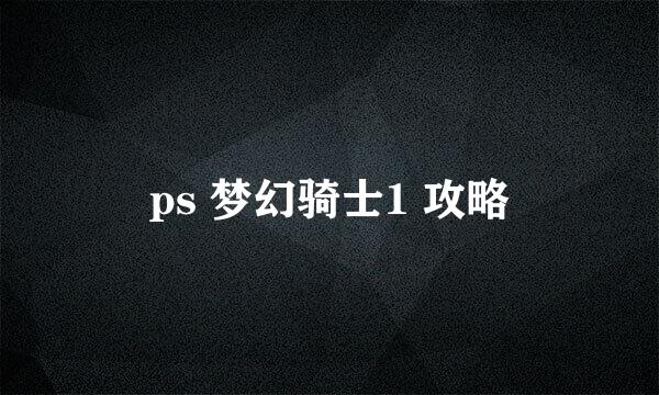 ps 梦幻骑士1 攻略