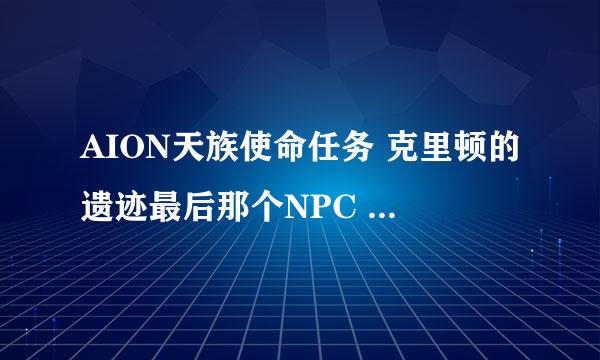 AION天族使命任务 克里顿的遗迹最后那个NPC 怎么跑过去 在洞穴里面 怎么进去