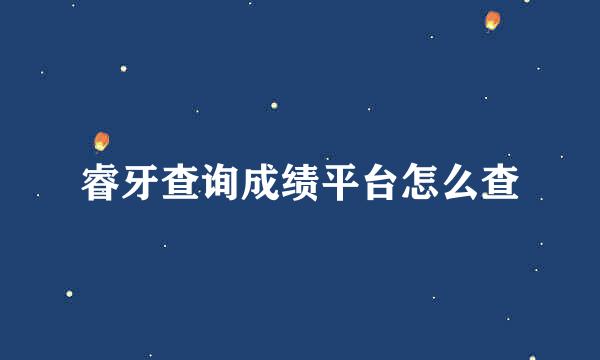 睿牙查询成绩平台怎么查