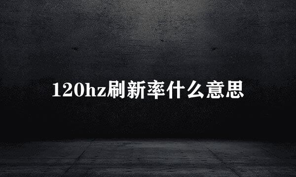 120hz刷新率什么意思
