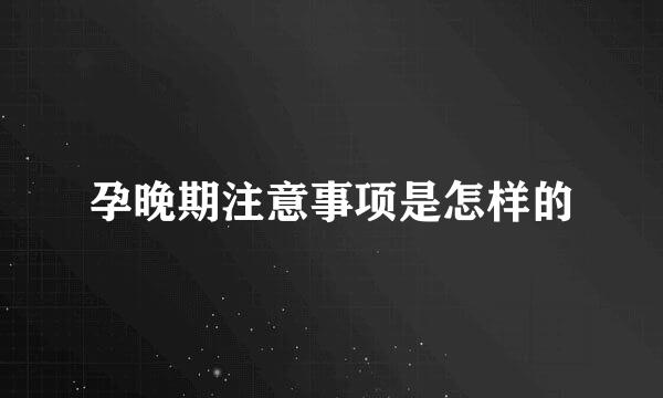 孕晚期注意事项是怎样的