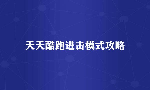 天天酷跑进击模式攻略