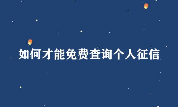 如何才能免费查询个人征信