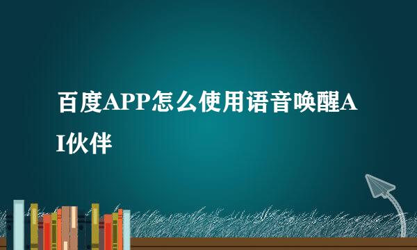百度APP怎么使用语音唤醒AI伙伴