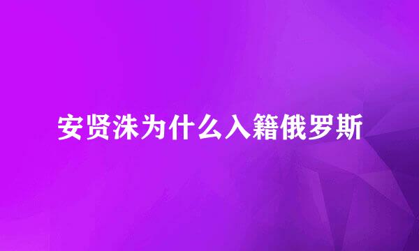 安贤洙为什么入籍俄罗斯
