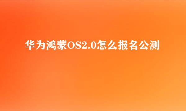 华为鸿蒙OS2.0怎么报名公测
